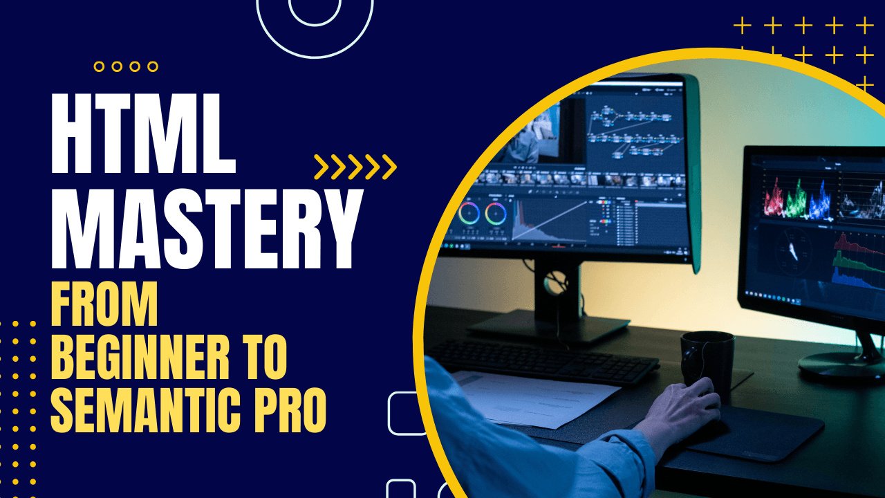 Mastering HTML: From Beginner to Semantic Pro